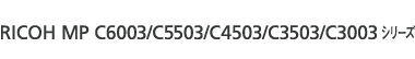 RICOH MP C6003/C5503/C4503/C3503/C3003 シリーズ